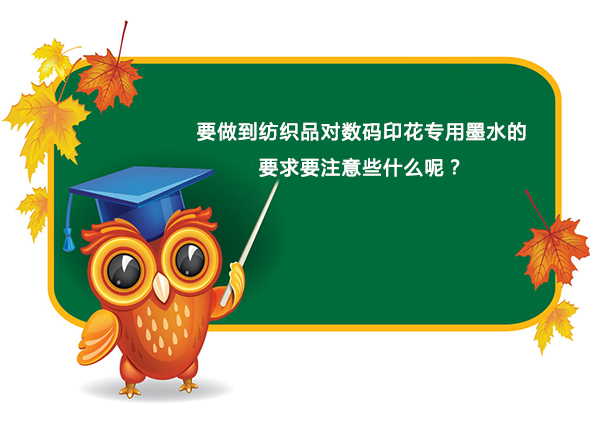 要(yao)做到紡織品對(dui)數碼印花專用(yong)墨水的要求要(yao)注意些什麽呢(ne)？