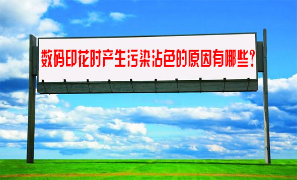 數碼(ma)印花時(shí)産生污(wu)染沾色(se)的原因(yīn)有哪些(xie)？