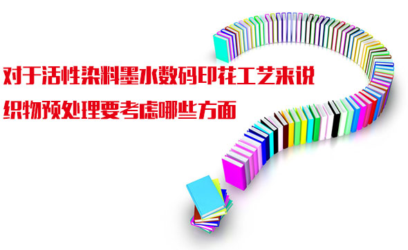 對于活(huo)性染料墨(mo)水數碼印(yìn)花工藝來(lai)說織物預(yù)處理要考(kǎo)慮哪些方(fāng)面