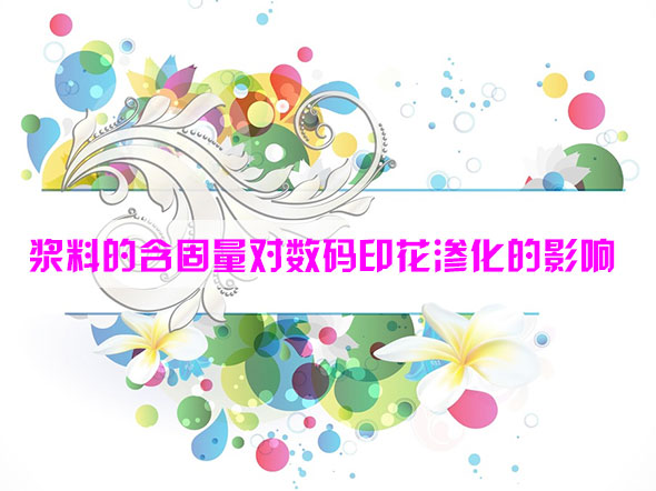 漿料的(de)含固量對(duì)數碼印花(huā)滲化的影(yǐng)響