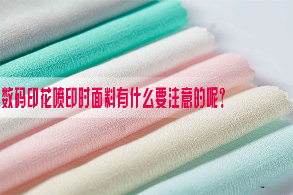 數碼(ma)印花噴印時面(miàn)料有什麽要注(zhu)意的呢？
