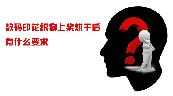 數碼印花織物(wu)上漿烘幹後有(yǒu)什麽要求