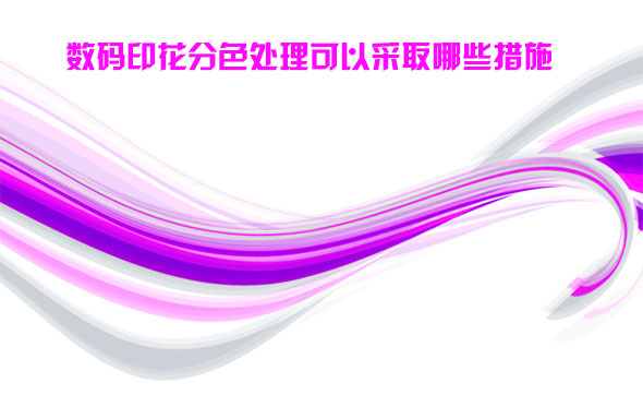 數碼印(yin)花分色處(chù)理可以采(cǎi)取哪些措(cuo)施